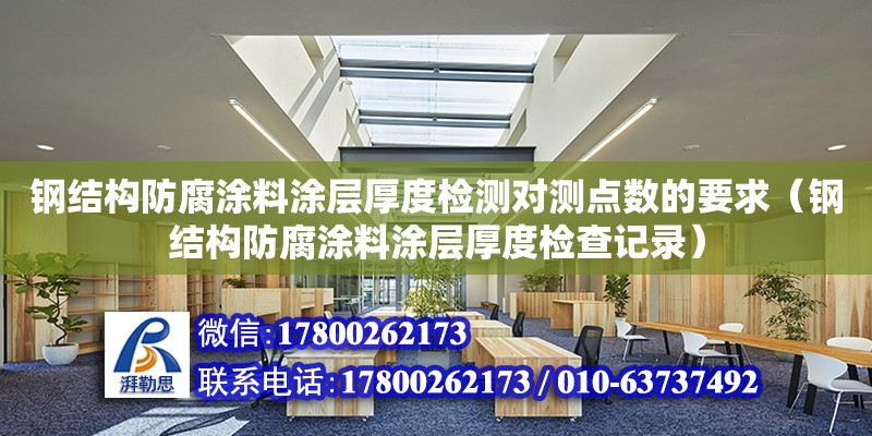 鋼結構防腐涂料涂層厚度檢測對測點數的要求（鋼結構防腐涂料涂層厚度檢查記錄）