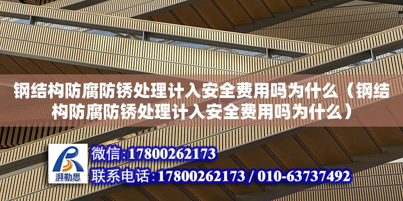 鋼結構防腐防銹處理計入安全費用嗎為什么（鋼結構防腐防銹處理計入安全費用嗎為什么）