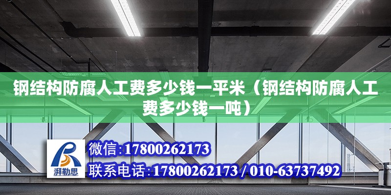 鋼結構防腐人工費多少錢一平米（鋼結構防腐人工費多少錢一噸）