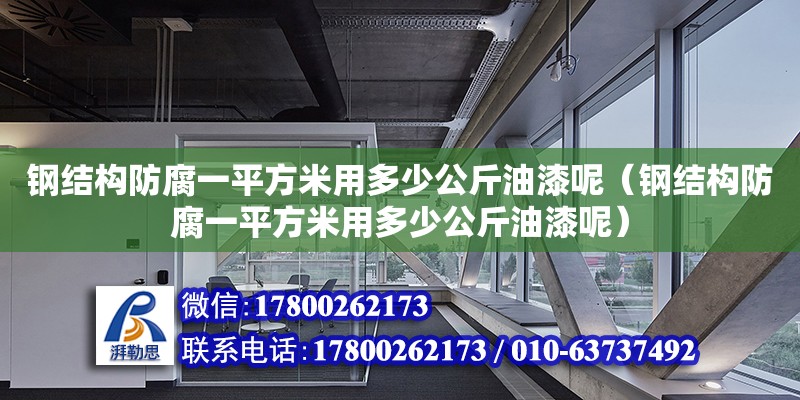 鋼結構防腐一平方米用多少公斤油漆呢（鋼結構防腐一平方米用多少公斤油漆呢）