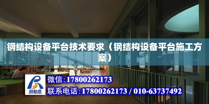 鋼結構設備平臺技術要求（鋼結構設備平臺施工方案）