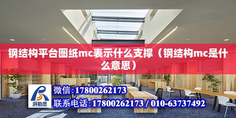 鋼結構平臺圖紙mc表示什么支撐（鋼結構mc是什么意思）