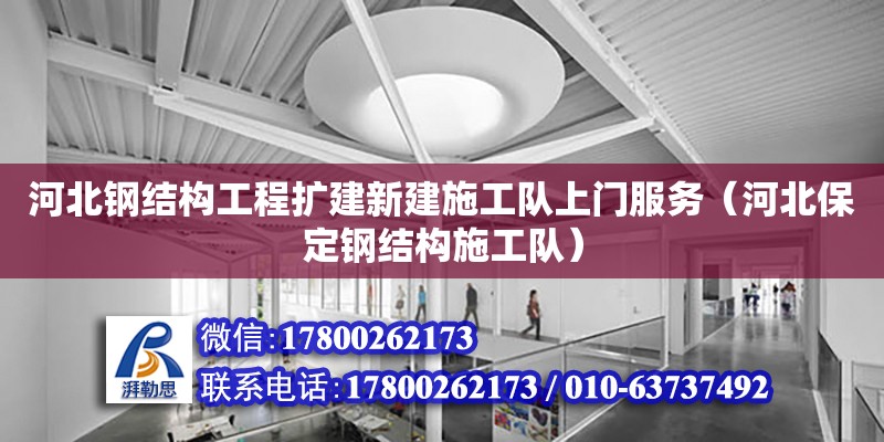 河北鋼結構工程擴建新建施工隊上門服務（河北保定鋼結構施工隊）