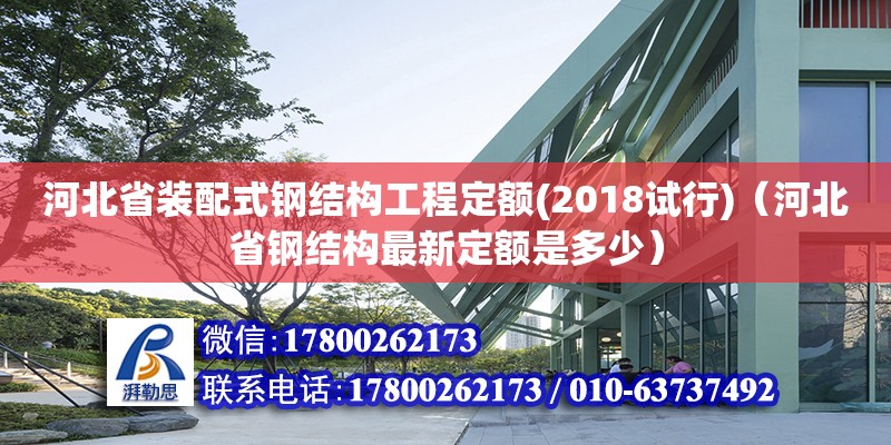 河北省裝配式鋼結構工程定額(2018試行)（河北省鋼結構最新定額是多少）