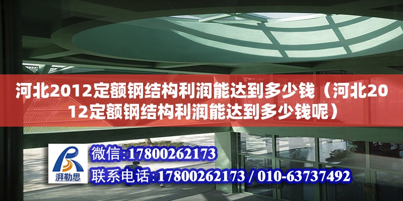 河北2012定額鋼結構利潤能達到多少錢（河北2012定額鋼結構利潤能達到多少錢呢） 北京網架設計