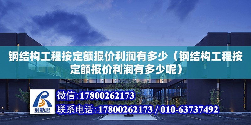 鋼結構工程按定額報價利潤有多少（鋼結構工程按定額報價利潤有多少呢）