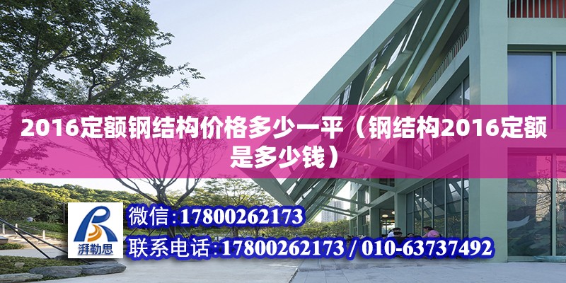 2016定額鋼結構價格多少一平（鋼結構2016定額是多少錢）