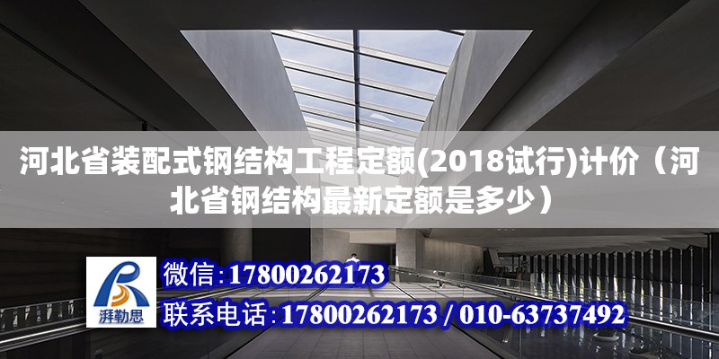 河北省裝配式鋼結構工程定額(2018試行)計價（河北省鋼結構最新定額是多少）