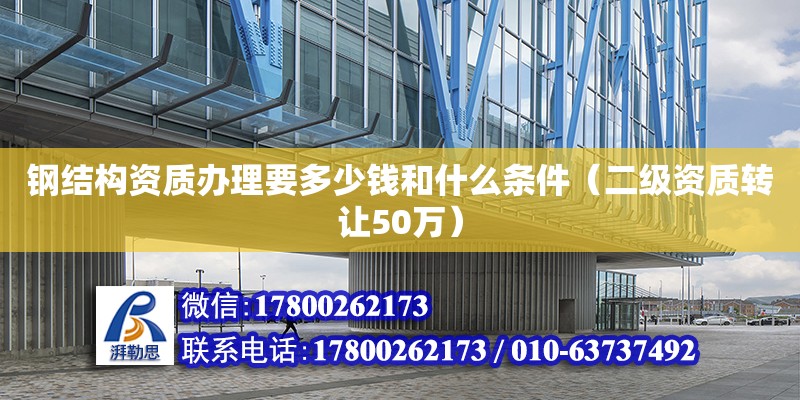 鋼結構資質辦理要多少錢和什么條件（二級資質轉讓50萬）