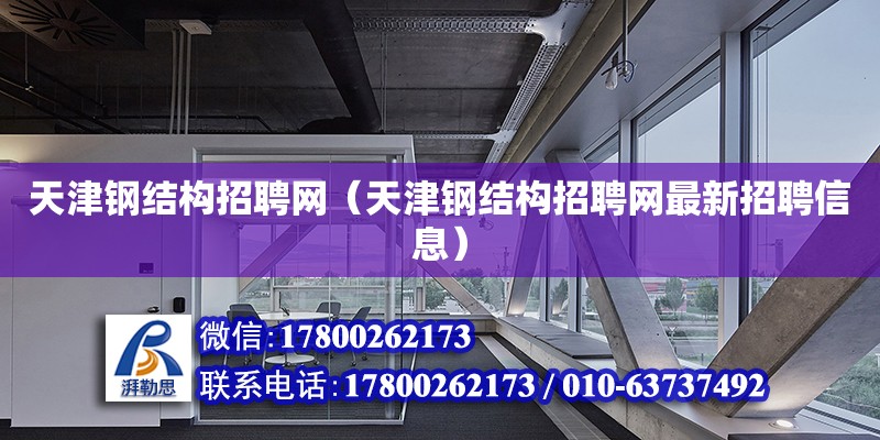 天津鋼結構招聘網（天津鋼結構招聘網最新招聘信息） 裝飾工裝設計