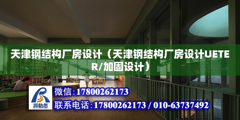 天津鋼結構廠房設計（天津鋼結構廠房設計UETER/加固設計）