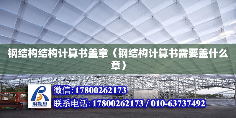 鋼結構結構計算書蓋章（鋼結構計算書需要蓋什么章）