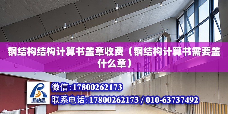 鋼結構結構計算書蓋章收費（鋼結構計算書需要蓋什么章）