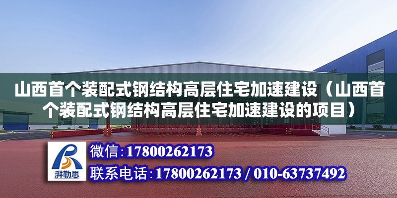 山西首個裝配式鋼結構高層住宅加速建設（山西首個裝配式鋼結構高層住宅加速建設的項目） 建筑方案施工