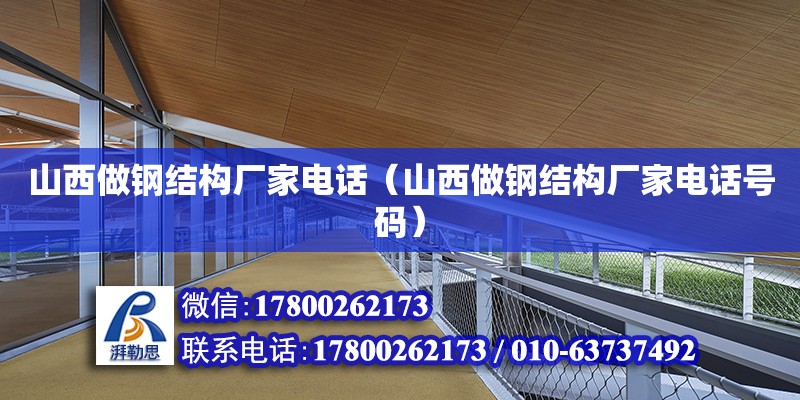 山西做鋼結構廠家**（山西做鋼結構廠家**號碼）