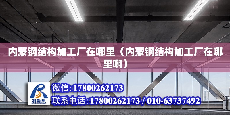 內蒙鋼結構加工廠在哪里（內蒙鋼結構加工廠在哪里?。?鋼結構跳臺設計