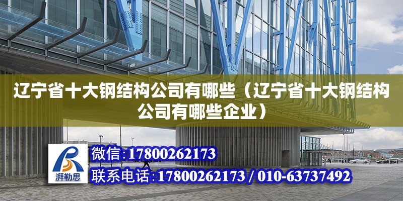 遼寧省十大鋼結構公司有哪些（遼寧省十大鋼結構公司有哪些企業）