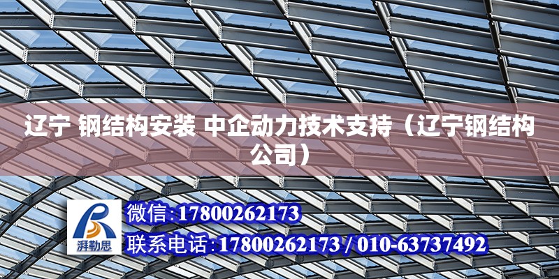 遼寧 鋼結構安裝 中企動力技術支持（遼寧鋼結構公司）