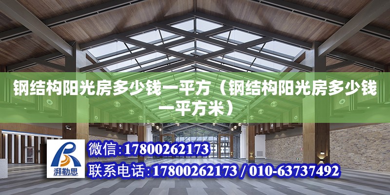 鋼結構陽光房多少錢一平方（鋼結構陽光房多少錢一平方米） 建筑效果圖設計