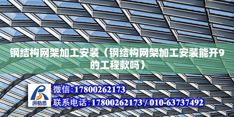 鋼結構網架加工安裝（鋼結構網架加工安裝能開9的工程款嗎）