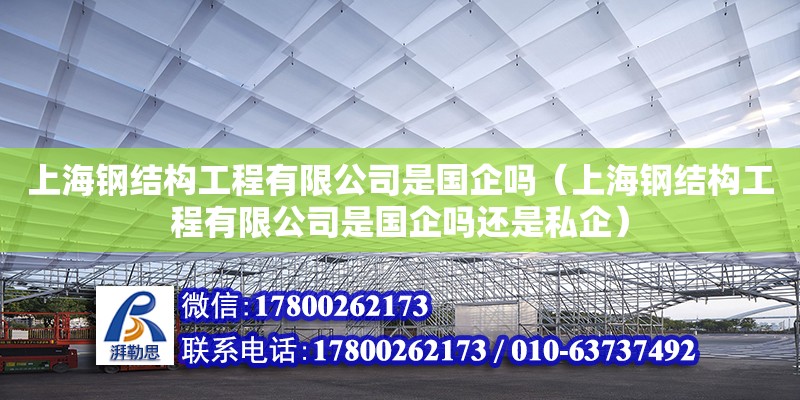 上海鋼結構工程有限公司是國企嗎（上海鋼結構工程有限公司是國企嗎還是私企）