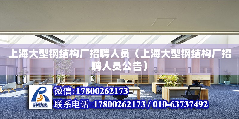 上海大型鋼結構廠招聘人員（上海大型鋼結構廠招聘人員公告） 鋼結構玻璃棧道施工