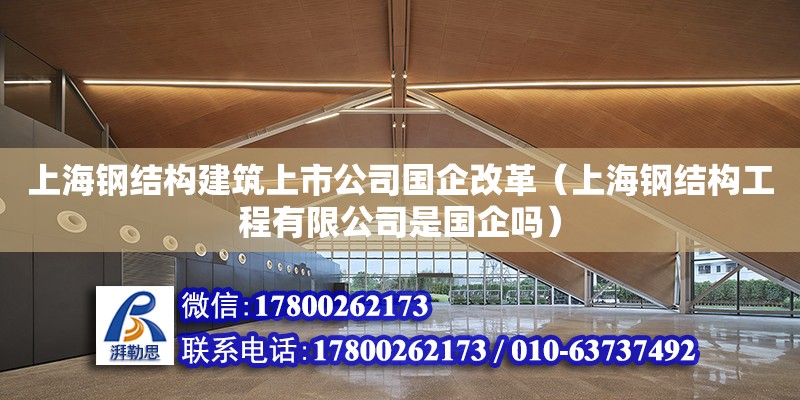 上海鋼結構建筑上市公司國企改革（上海鋼結構工程有限公司是國企嗎） 結構砌體設計