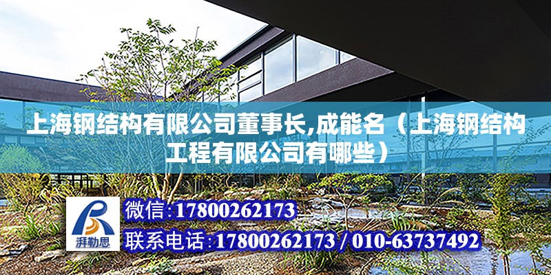 上海鋼結構有限公司董事長,成能名（上海鋼結構工程有限公司有哪些）