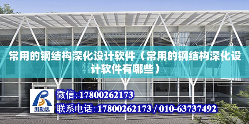 常用的鋼結構深化設計軟件（常用的鋼結構深化設計軟件有哪些） 鋼結構玻璃棧道施工