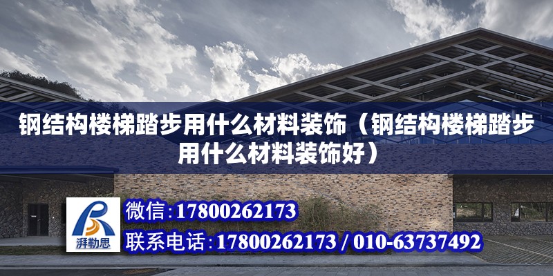 鋼結構樓梯踏步用什么材料裝飾（鋼結構樓梯踏步用什么材料裝飾好）