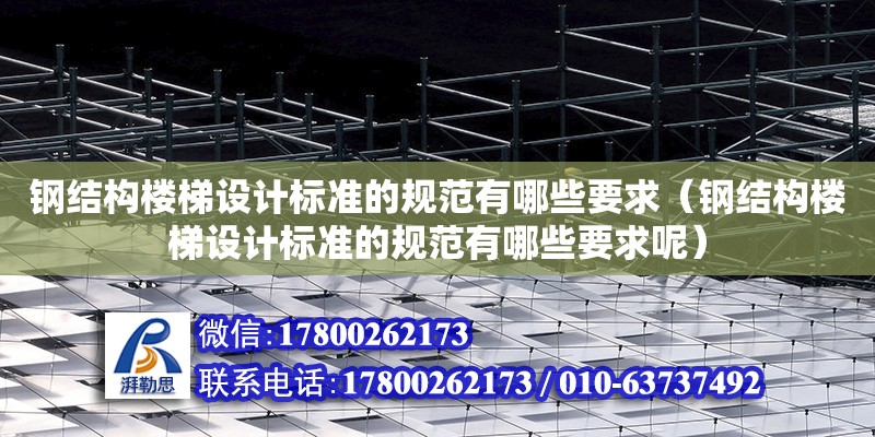 鋼結構樓梯設計標準的規范有哪些要求（鋼結構樓梯設計標準的規范有哪些要求呢）