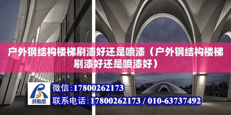 戶外鋼結構樓梯刷漆好還是噴漆（戶外鋼結構樓梯刷漆好還是噴漆好） 結構框架施工