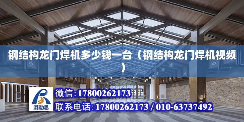 鋼結構龍門焊機多少錢一臺（鋼結構龍門焊機視頻） 結構電力行業施工