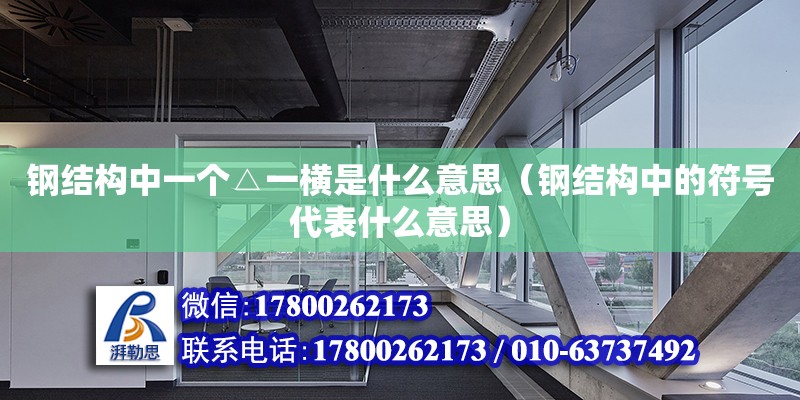 鋼結構中一個△一橫是什么意思（鋼結構中的符號代表什么意思） 鋼結構桁架施工