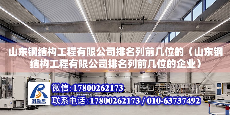 山東鋼結構工程有限公司排名列前幾位的（山東鋼結構工程有限公司排名列前幾位的企業） 鋼結構桁架施工