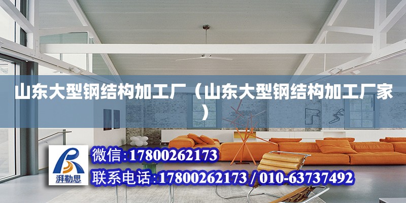 山東大型鋼結構加工廠（山東大型鋼結構加工廠家） 結構工業鋼結構施工