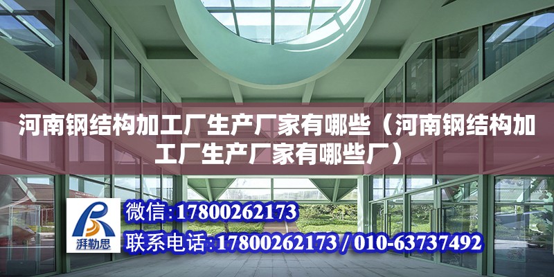 河南鋼結構加工廠生產廠家有哪些（河南鋼結構加工廠生產廠家有哪些廠）