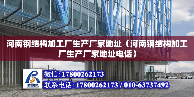 河南鋼結構加工廠生產廠家地址（河南鋼結構加工廠生產廠家地址**）