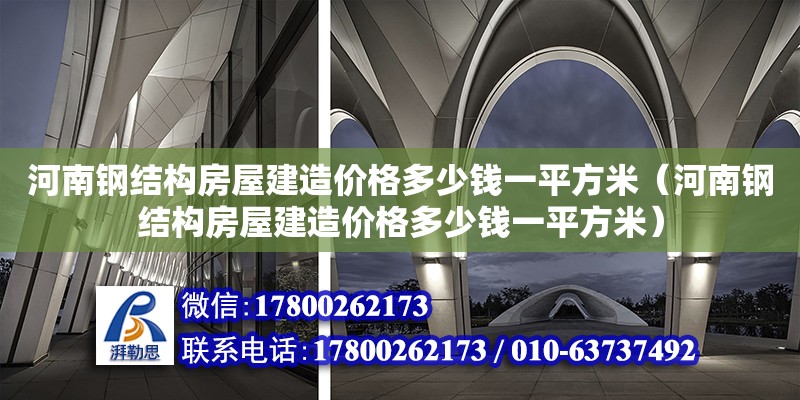 河南鋼結構房屋建造價格多少錢一平方米（河南鋼結構房屋建造價格多少錢一平方米） 鋼結構鋼結構停車場施工