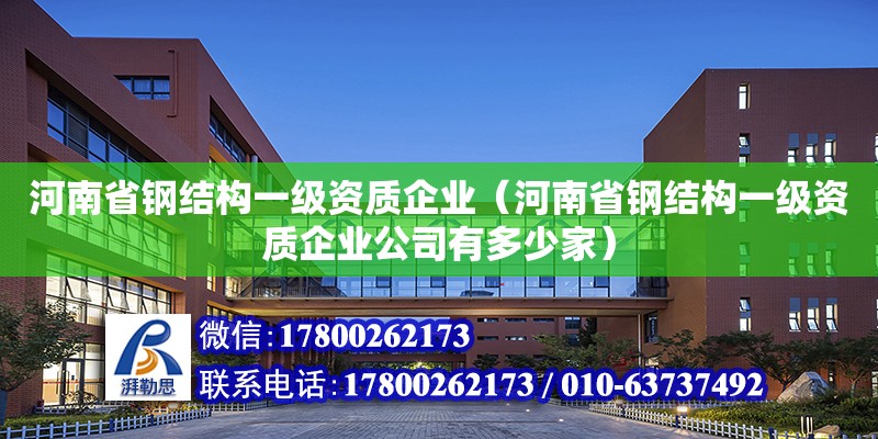 河南省鋼結構一級資質企業（河南省鋼結構一級資質企業公司有多少家）