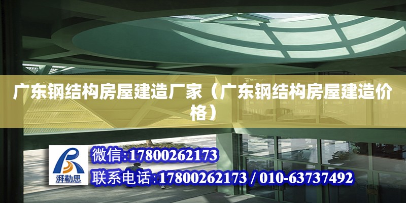 廣東鋼結構房屋建造廠家（廣東鋼結構房屋建造價格） 鋼結構玻璃棧道設計