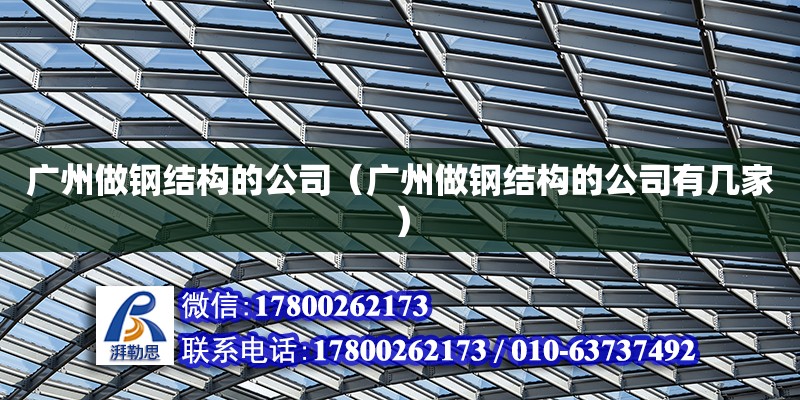 廣州做鋼結構的公司（廣州做鋼結構的公司有幾家） 結構砌體施工