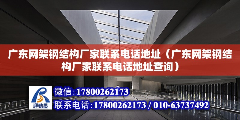 廣東網架鋼結構廠家****地址（廣東網架鋼結構廠家****地址查詢）