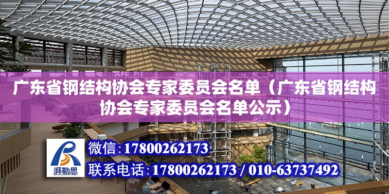 廣東省鋼結構協會專家委員會名單（廣東省鋼結構協會專家委員會名單公示）