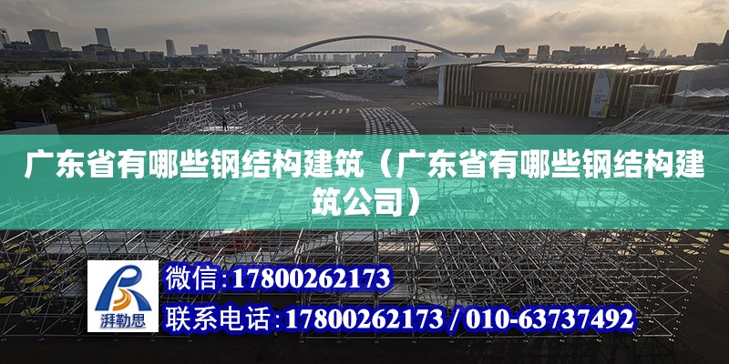 廣東省有哪些鋼結構建筑（廣東省有哪些鋼結構建筑公司） 結構電力行業設計