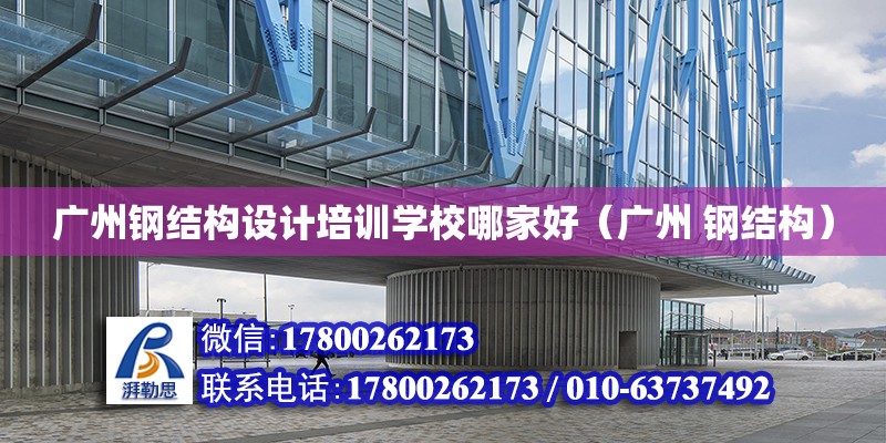 廣州鋼結構設計培訓學校哪家好（廣州 鋼結構） 建筑方案施工