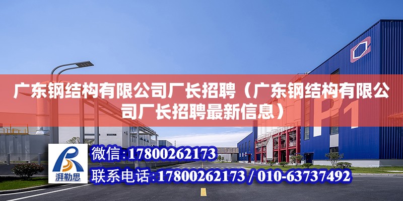 廣東鋼結構有限公司廠長招聘（廣東鋼結構有限公司廠長招聘最新信息）