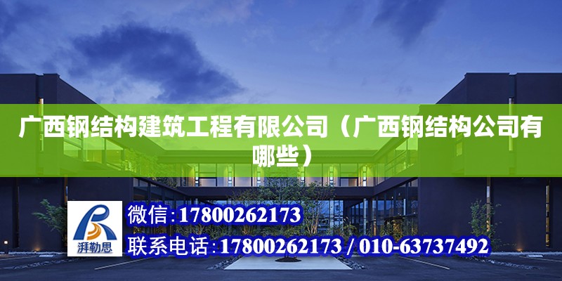 廣西鋼結構建筑工程有限公司（廣西鋼結構公司有哪些）