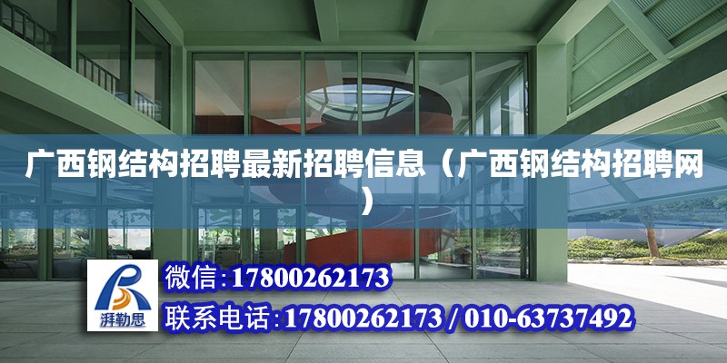 廣西鋼結構招聘最新招聘信息（廣西鋼結構招聘網） 鋼結構鋼結構螺旋樓梯施工