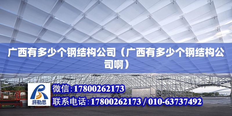 廣西有多少個鋼結構公司（廣西有多少個鋼結構公司?。? title=